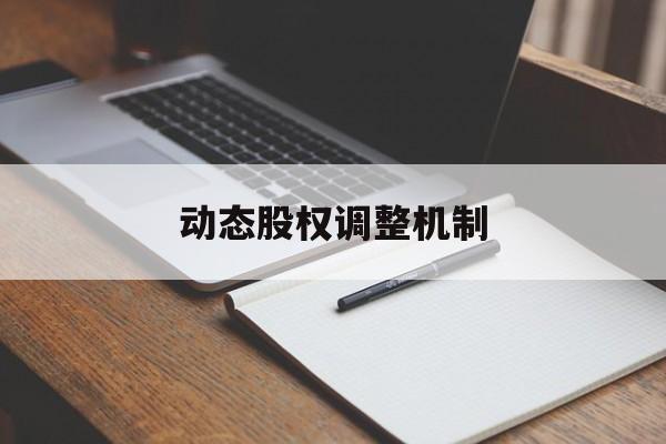 动态股权调整机制(股权动态调整机制和退出机制)泸州市 动态股权调整机制(股权动态调整机制和退出机制)泸州市