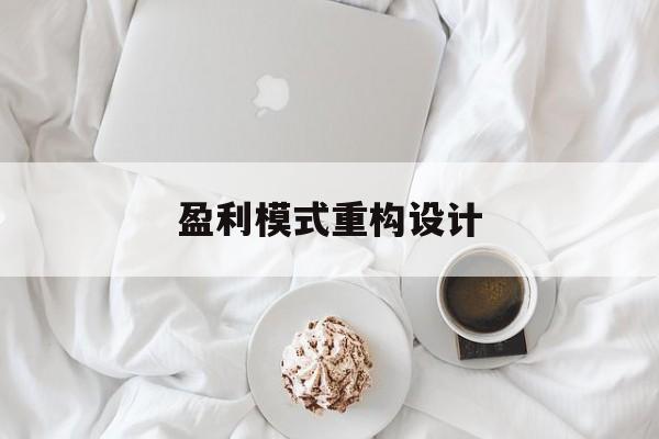 盈利模式重构设计(盈利模式重构设计方案)泸州市